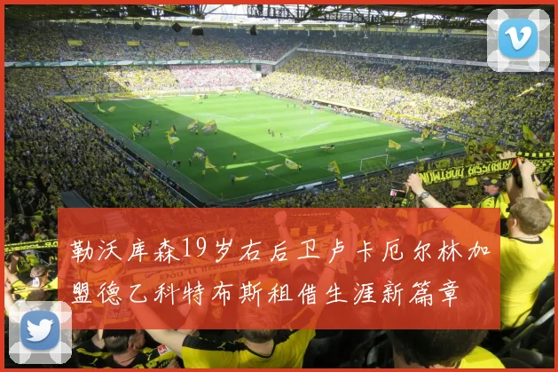 勒沃库森19岁右后卫卢卡厄尔林加盟德乙科特布斯租借生涯新篇章